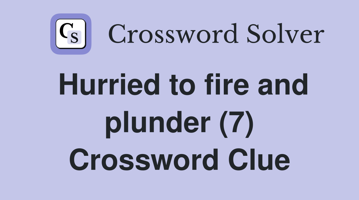 Hurried to fire and plunder (7) Crossword Clue Answers Crossword Solver
